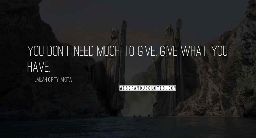 Lailah Gifty Akita Quotes: You don't need much to give. Give what you have.