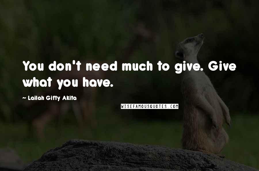 Lailah Gifty Akita Quotes: You don't need much to give. Give what you have.