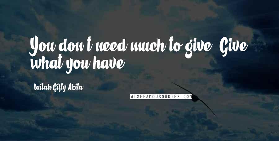 Lailah Gifty Akita Quotes: You don't need much to give. Give what you have.