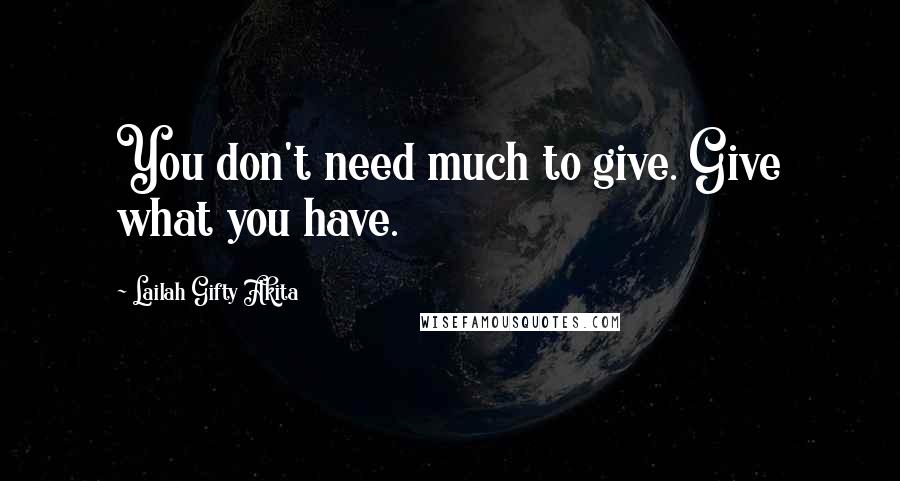 Lailah Gifty Akita Quotes: You don't need much to give. Give what you have.