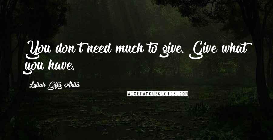 Lailah Gifty Akita Quotes: You don't need much to give. Give what you have.