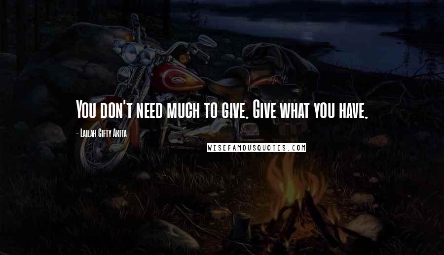 Lailah Gifty Akita Quotes: You don't need much to give. Give what you have.