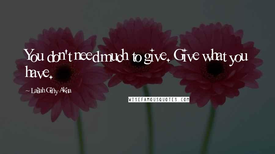Lailah Gifty Akita Quotes: You don't need much to give. Give what you have.