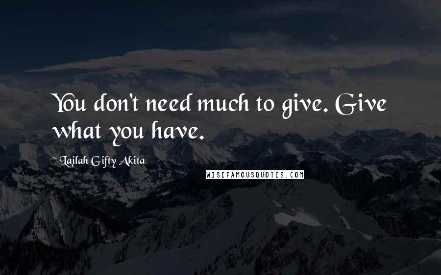 Lailah Gifty Akita Quotes: You don't need much to give. Give what you have.