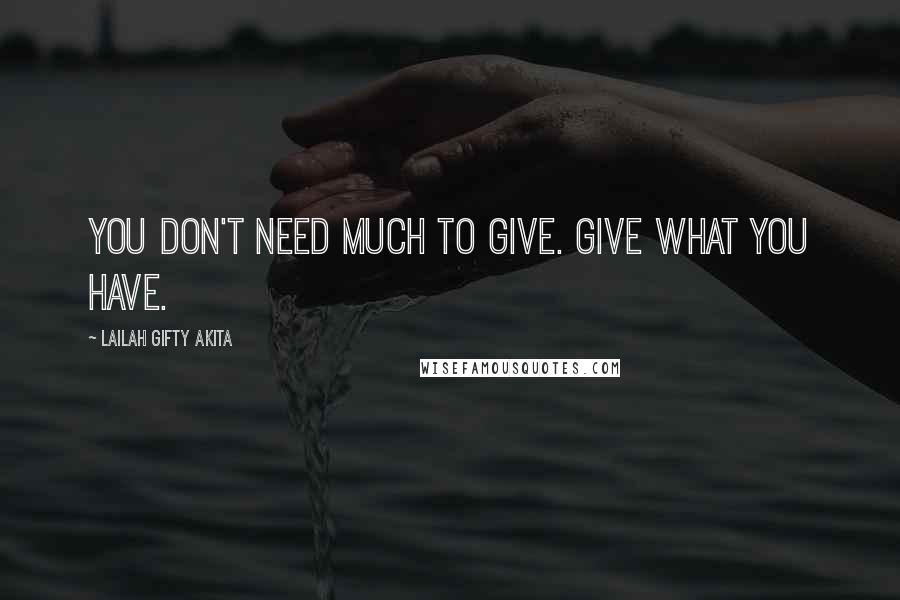 Lailah Gifty Akita Quotes: You don't need much to give. Give what you have.