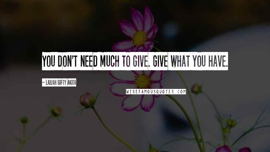 Lailah Gifty Akita Quotes: You don't need much to give. Give what you have.