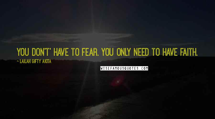 Lailah Gifty Akita Quotes: You don't' have to fear. You only need to have faith.