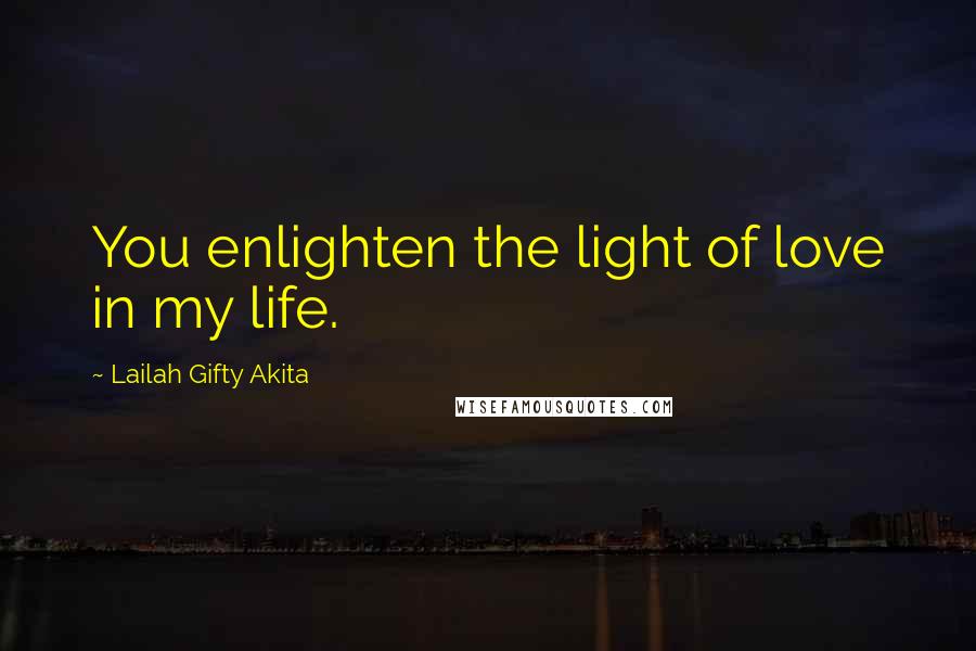 Lailah Gifty Akita Quotes: You enlighten the light of love in my life.