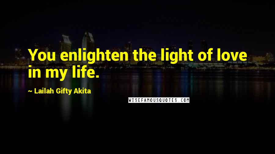 Lailah Gifty Akita Quotes: You enlighten the light of love in my life.