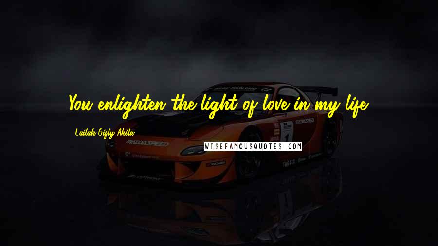 Lailah Gifty Akita Quotes: You enlighten the light of love in my life.