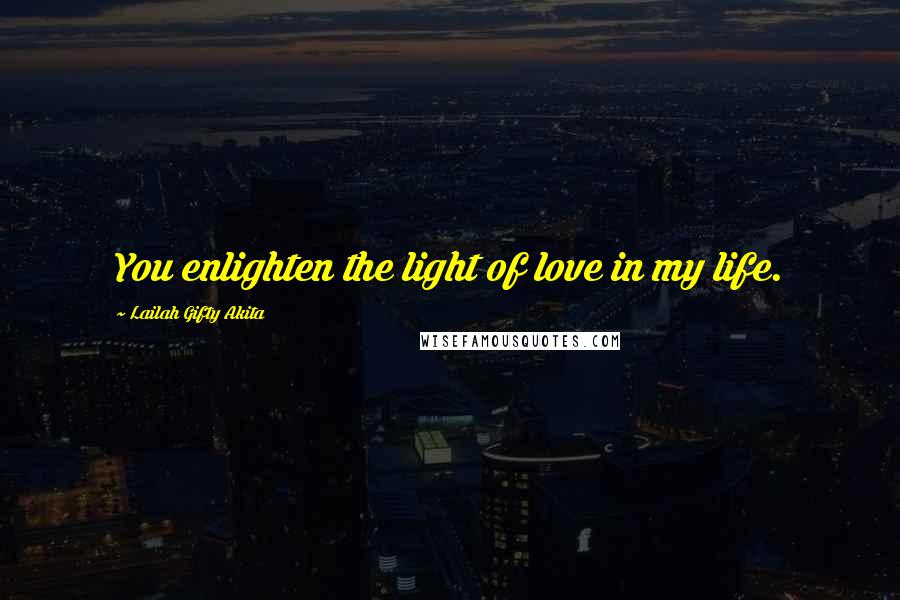 Lailah Gifty Akita Quotes: You enlighten the light of love in my life.