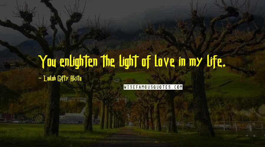 Lailah Gifty Akita Quotes: You enlighten the light of love in my life.