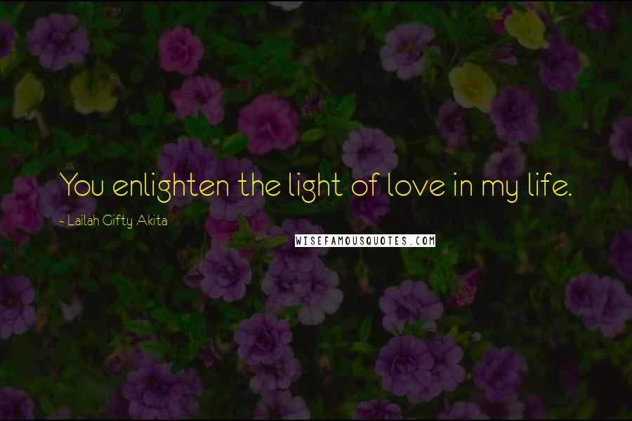 Lailah Gifty Akita Quotes: You enlighten the light of love in my life.