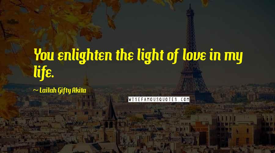 Lailah Gifty Akita Quotes: You enlighten the light of love in my life.