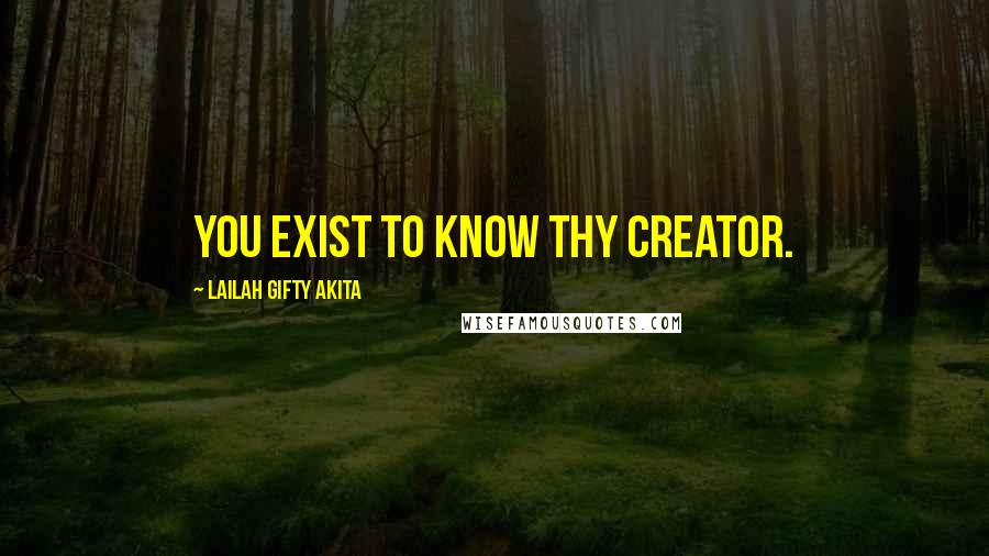 Lailah Gifty Akita Quotes: You exist to know thy Creator.