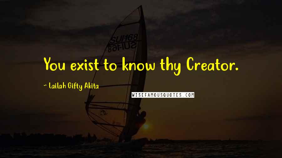Lailah Gifty Akita Quotes: You exist to know thy Creator.