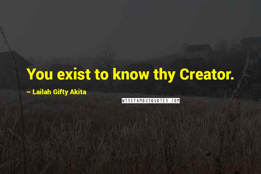 Lailah Gifty Akita Quotes: You exist to know thy Creator.