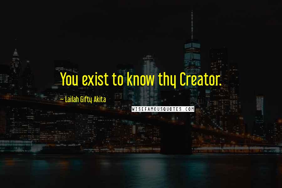 Lailah Gifty Akita Quotes: You exist to know thy Creator.