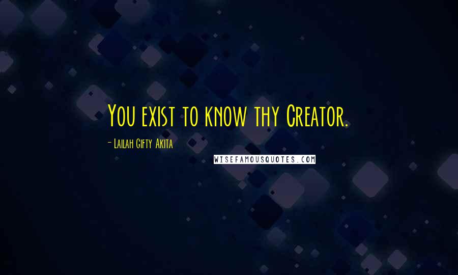Lailah Gifty Akita Quotes: You exist to know thy Creator.