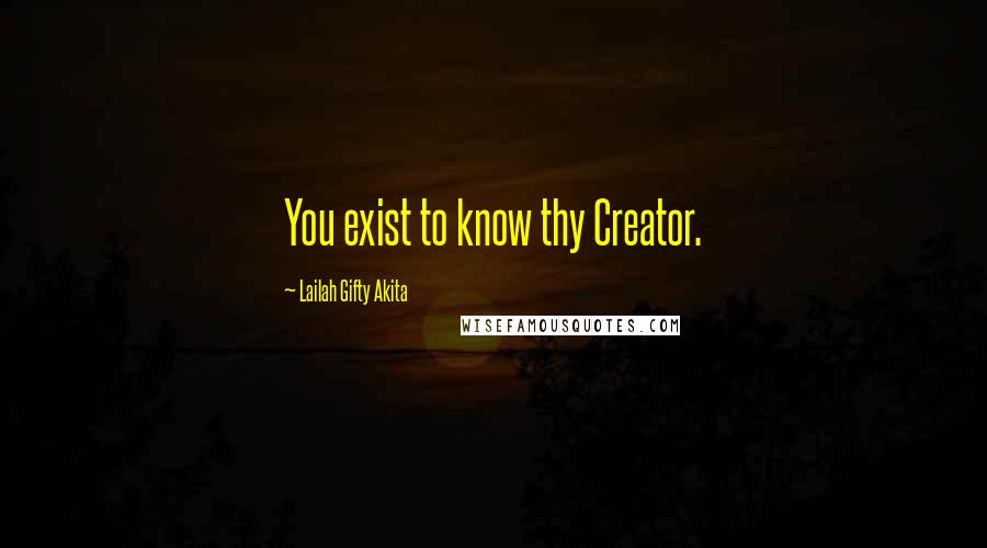 Lailah Gifty Akita Quotes: You exist to know thy Creator.