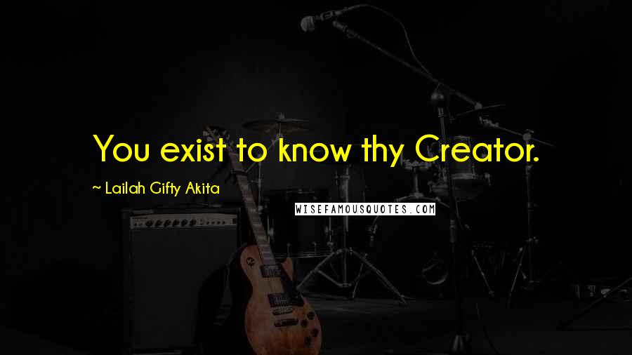 Lailah Gifty Akita Quotes: You exist to know thy Creator.