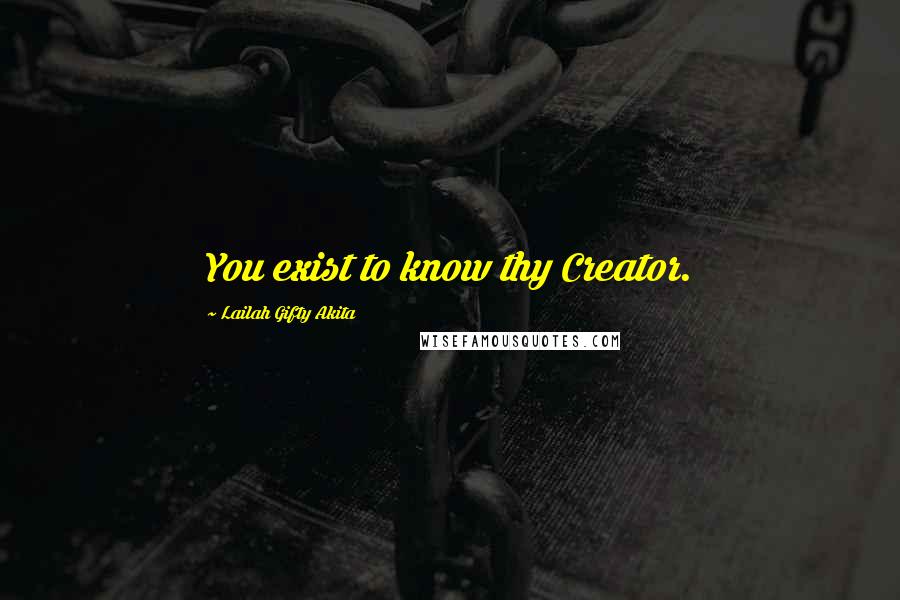 Lailah Gifty Akita Quotes: You exist to know thy Creator.