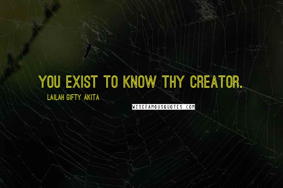 Lailah Gifty Akita Quotes: You exist to know thy Creator.