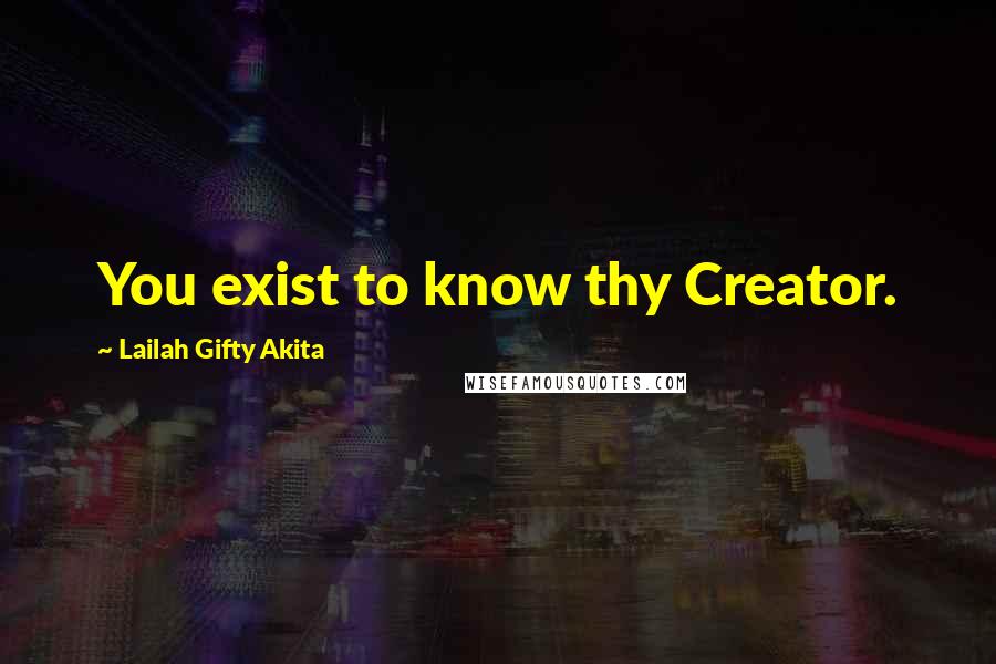 Lailah Gifty Akita Quotes: You exist to know thy Creator.