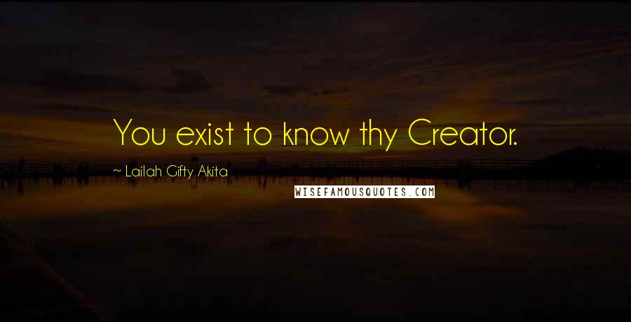Lailah Gifty Akita Quotes: You exist to know thy Creator.