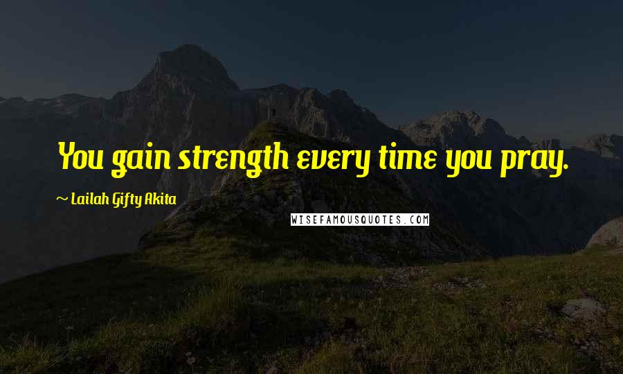 Lailah Gifty Akita Quotes: You gain strength every time you pray.