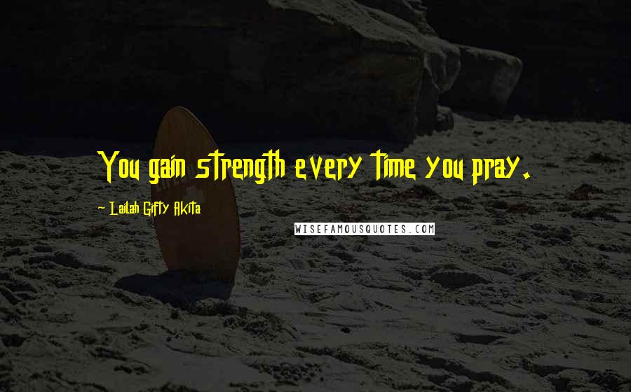 Lailah Gifty Akita Quotes: You gain strength every time you pray.