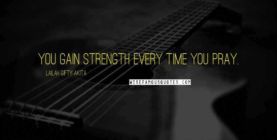 Lailah Gifty Akita Quotes: You gain strength every time you pray.