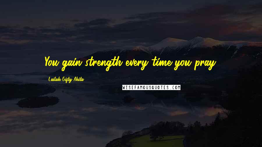 Lailah Gifty Akita Quotes: You gain strength every time you pray.