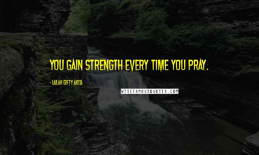 Lailah Gifty Akita Quotes: You gain strength every time you pray.