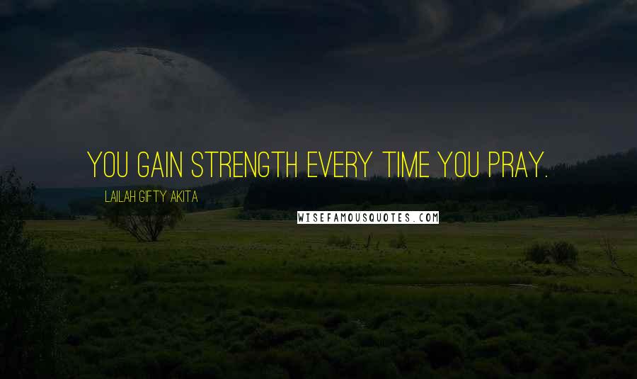 Lailah Gifty Akita Quotes: You gain strength every time you pray.