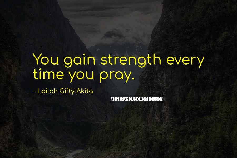 Lailah Gifty Akita Quotes: You gain strength every time you pray.