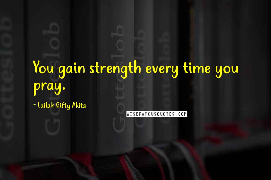 Lailah Gifty Akita Quotes: You gain strength every time you pray.