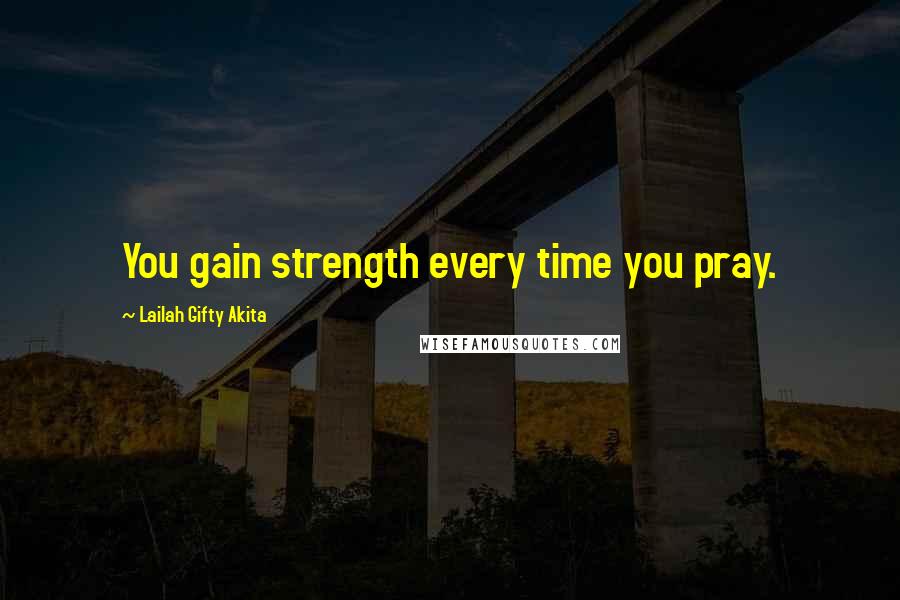 Lailah Gifty Akita Quotes: You gain strength every time you pray.