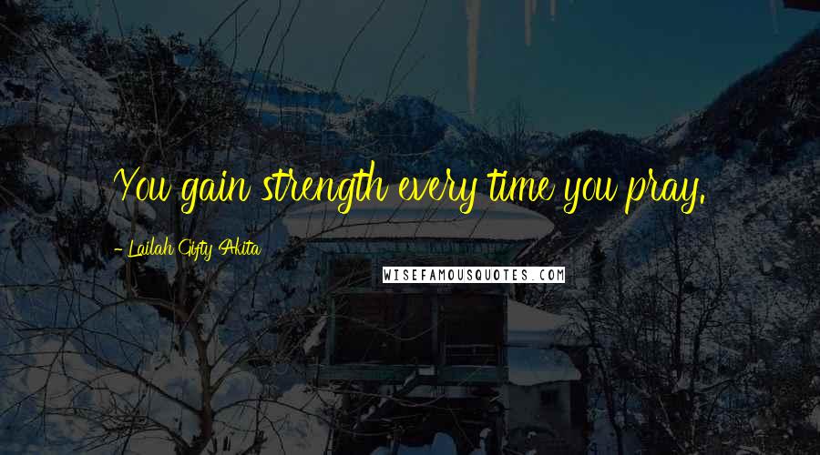 Lailah Gifty Akita Quotes: You gain strength every time you pray.