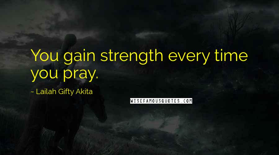 Lailah Gifty Akita Quotes: You gain strength every time you pray.