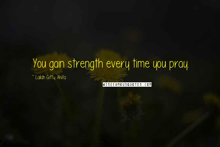 Lailah Gifty Akita Quotes: You gain strength every time you pray.