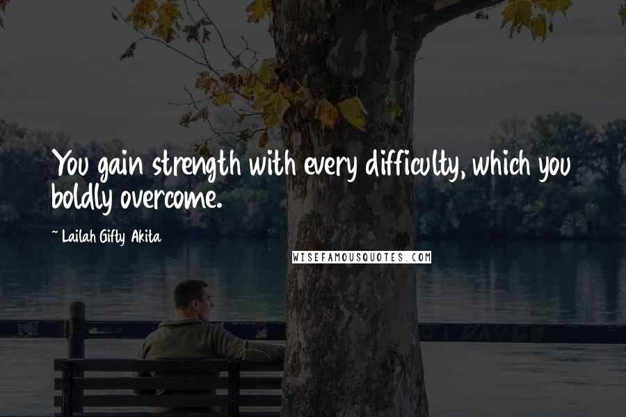 Lailah Gifty Akita Quotes: You gain strength with every difficulty, which you boldly overcome.