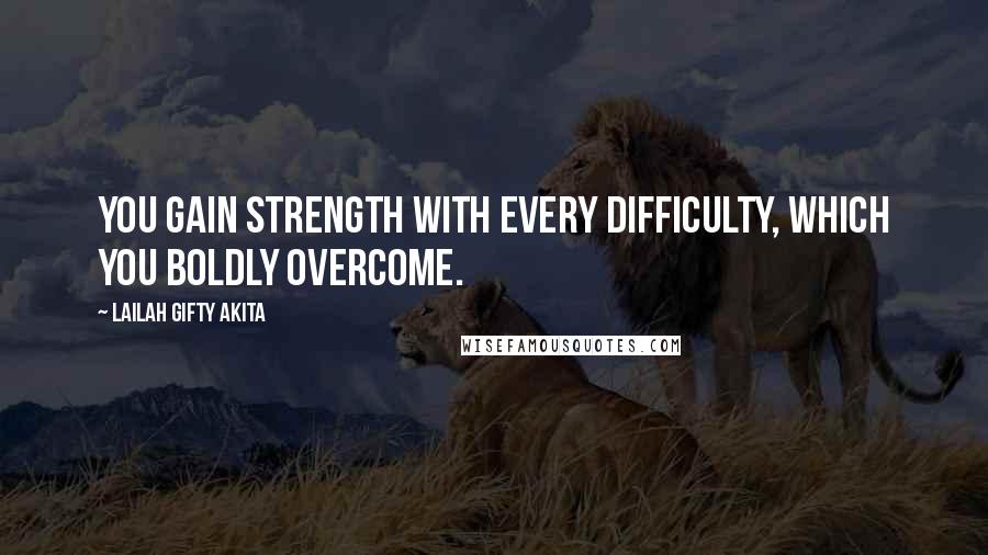 Lailah Gifty Akita Quotes: You gain strength with every difficulty, which you boldly overcome.
