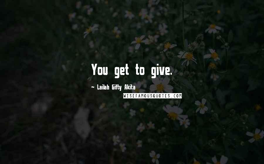 Lailah Gifty Akita Quotes: You get to give.