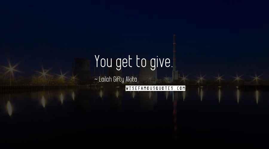 Lailah Gifty Akita Quotes: You get to give.