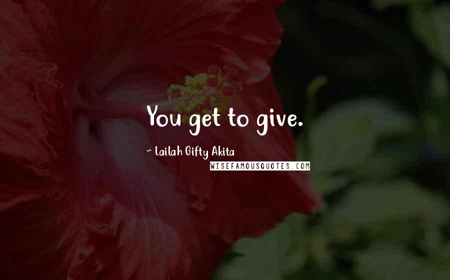 Lailah Gifty Akita Quotes: You get to give.