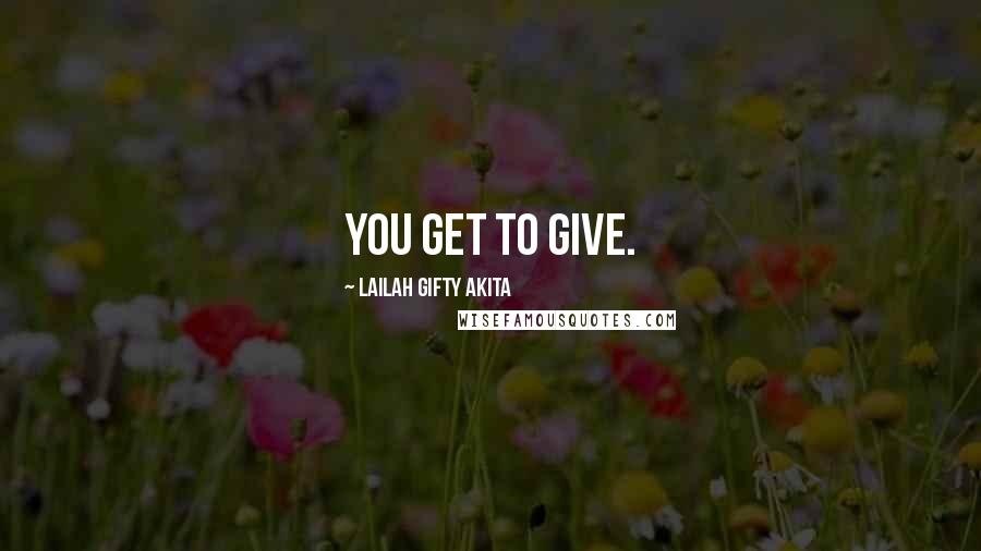Lailah Gifty Akita Quotes: You get to give.