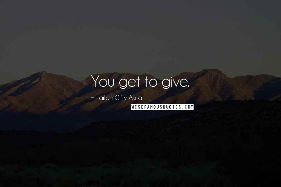 Lailah Gifty Akita Quotes: You get to give.