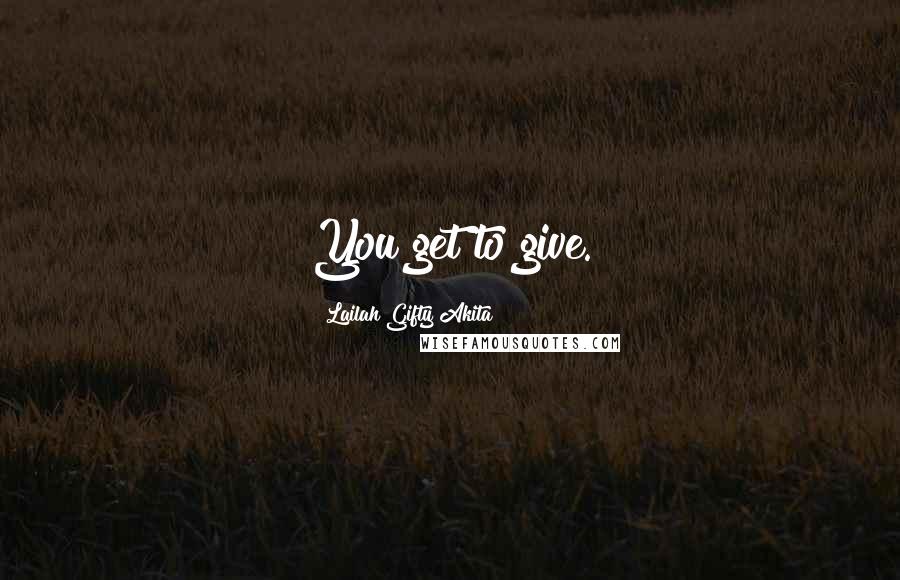 Lailah Gifty Akita Quotes: You get to give.