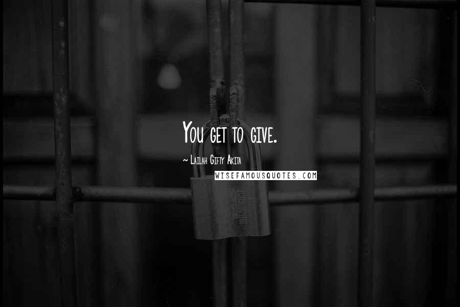 Lailah Gifty Akita Quotes: You get to give.